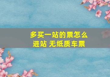 多买一站的票怎么进站 无纸质车票